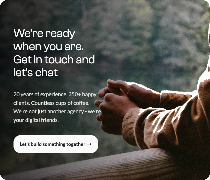 We're ready when you are. Get in touch and let's chat.